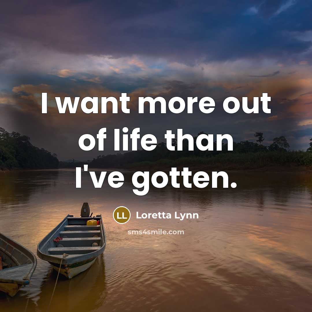 “I want more out of life than I've gotten.” quote by Loretta Lynn