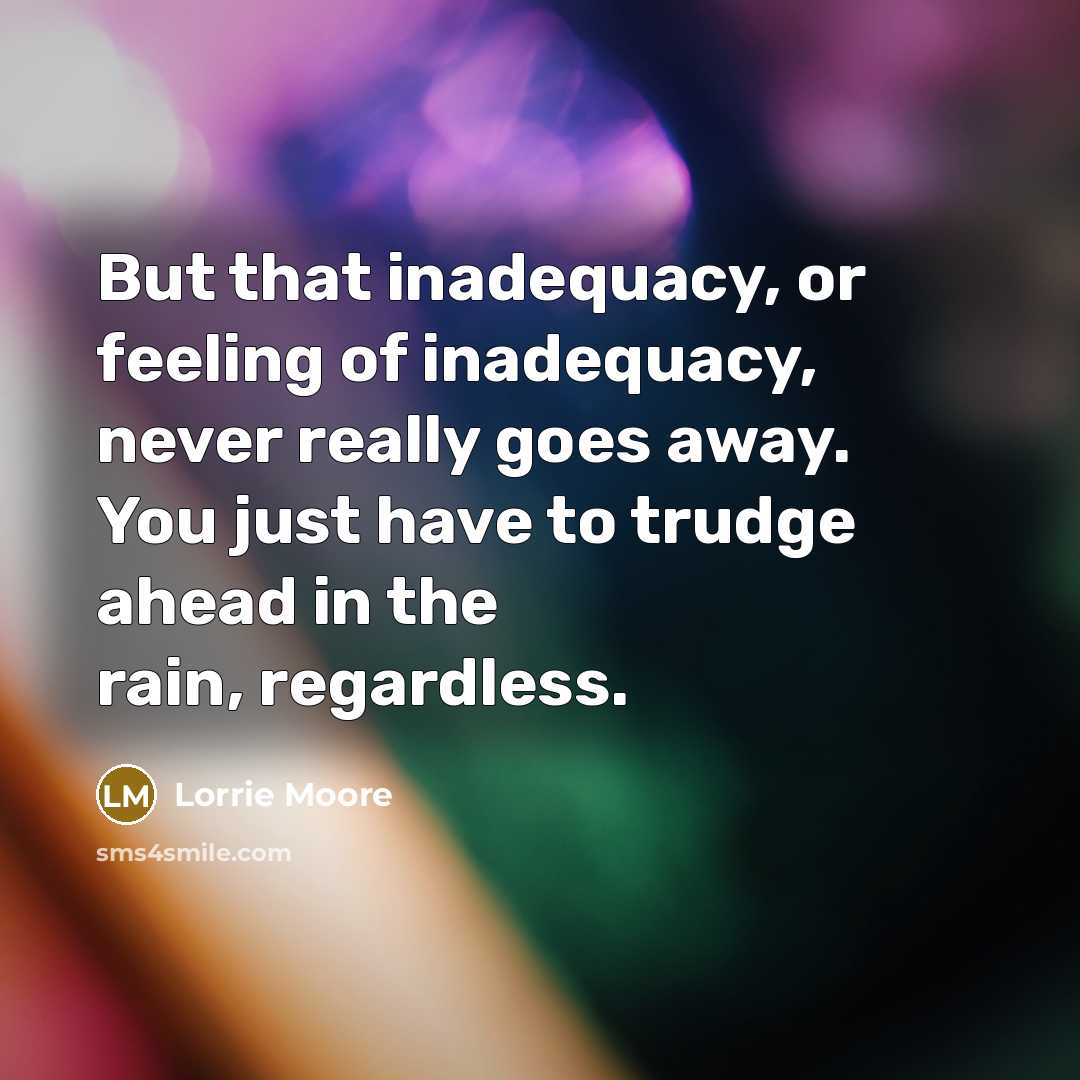 “But that inadequacy, or feeling of inadequacy, never really goes…” quote by Lorrie Moore