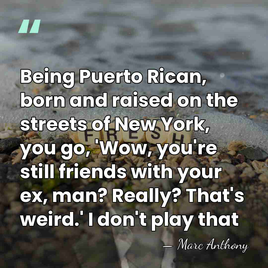 Being Puerto Rican, born and raised on the streets of New York,&hellip; - Marc Anthony