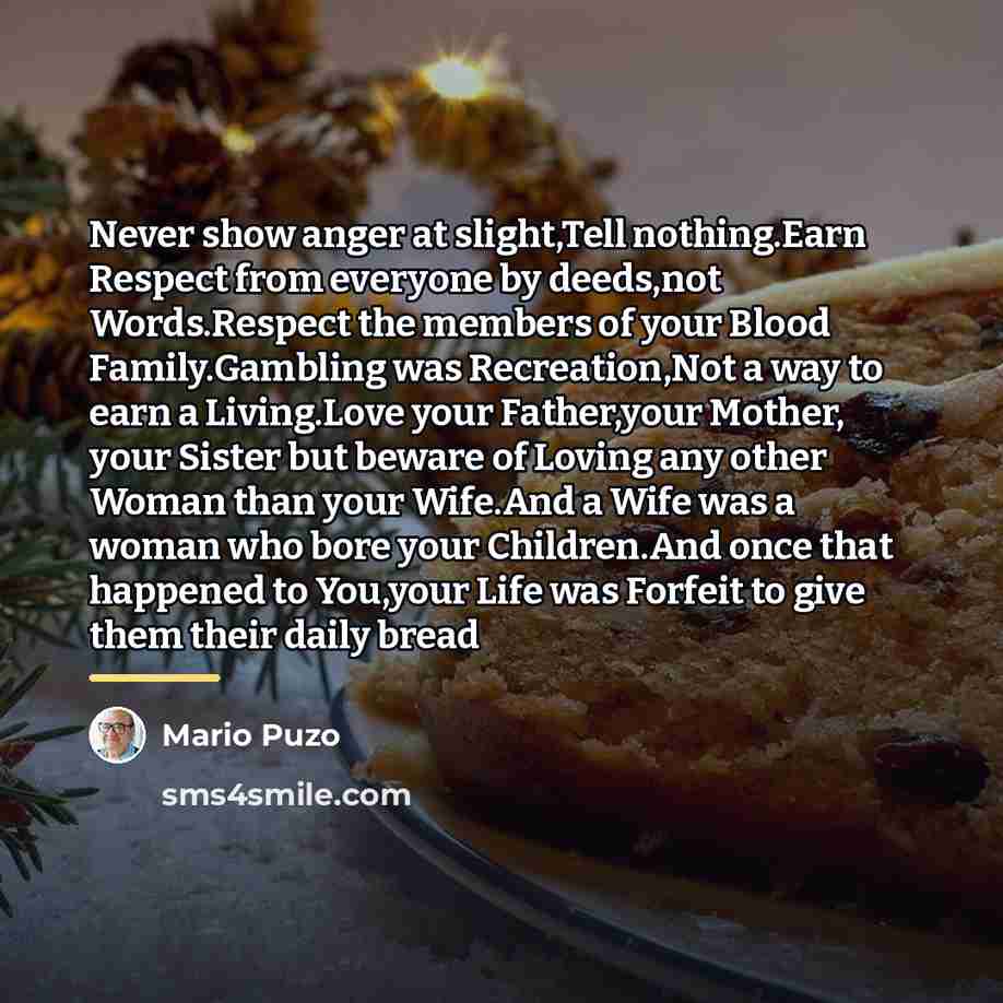 “Never show anger at slight,Tell nothing.Earn Respect from everyone by…” quote by Mario Puzo