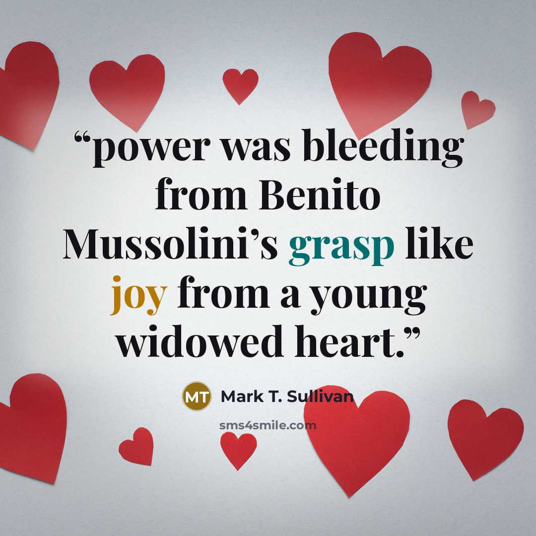 “power was bleeding from Benito Mussolini’s grasp like joy from a young widowed heart.” quote by Mark T. Sullivan