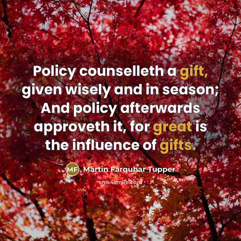 “Policy counselleth a gift, given wisely and in season; And policy afterwards approveth it, for great is the influence of gifts.” quote by Martin Farquhar Tupper