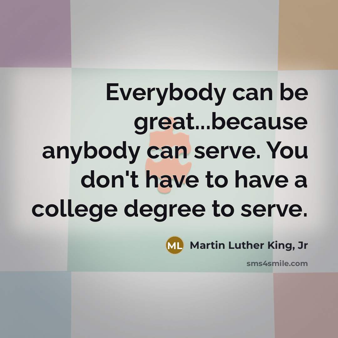 “Everybody can be great...because anybody can serve. You don't have…” quote by Martin Luther King, Jr
