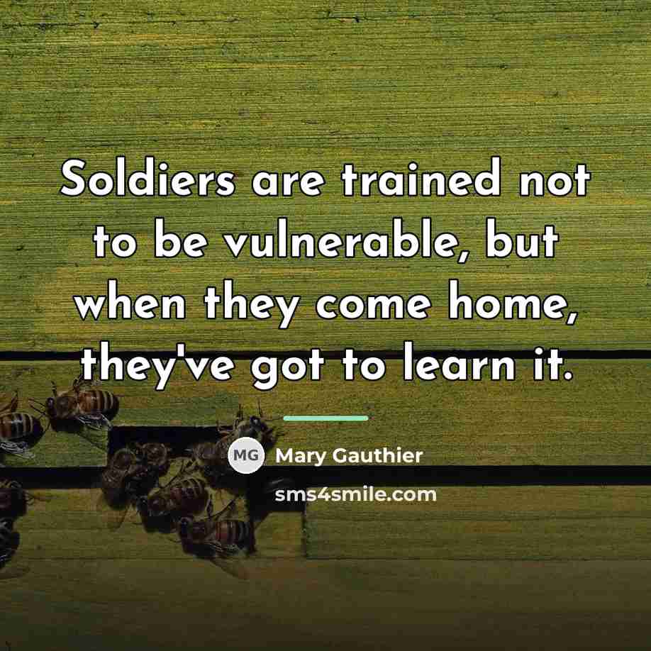 “Soldiers are trained not to be vulnerable, but when they…” quote by Mary Gauthier