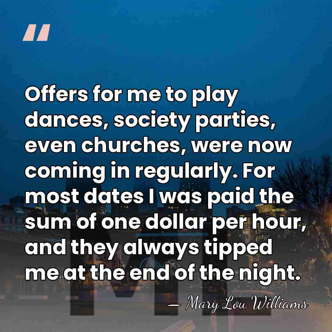 Offers for me to play dances, society parties, even churches, were now&hellip; - Mary Lou Williams