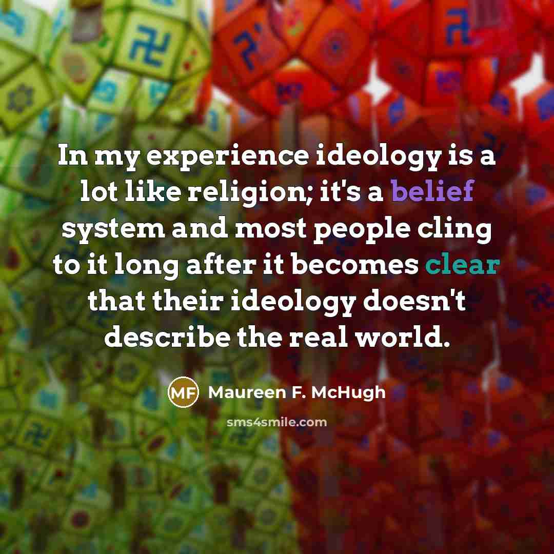 “In my experience ideology is a lot like religion; it's…” quote by Maureen F. McHugh