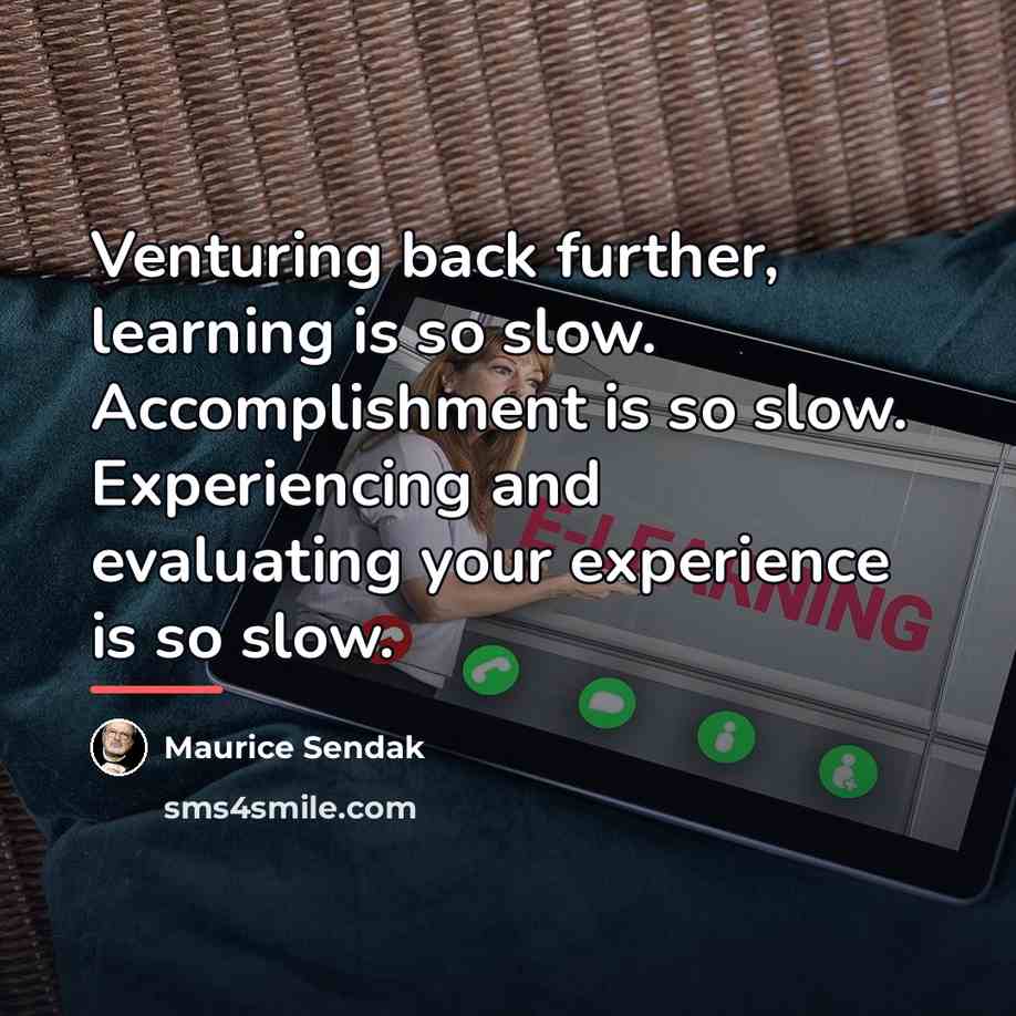 “Venturing back further, learning is so slow. Accomplishment is so…” quote by Maurice Sendak