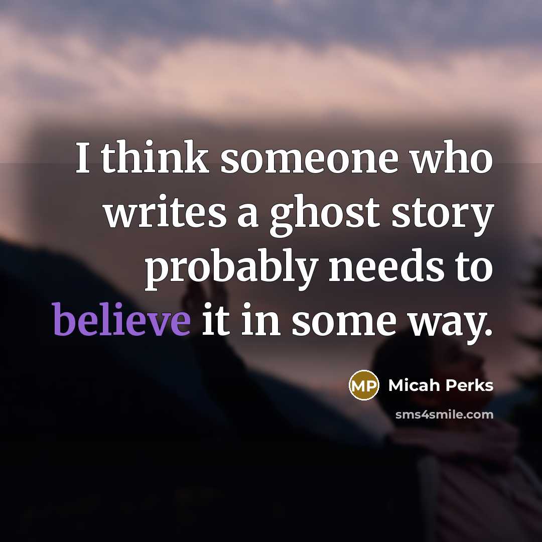 “I think someone who writes a ghost story probably needs…” quote by Micah Perks