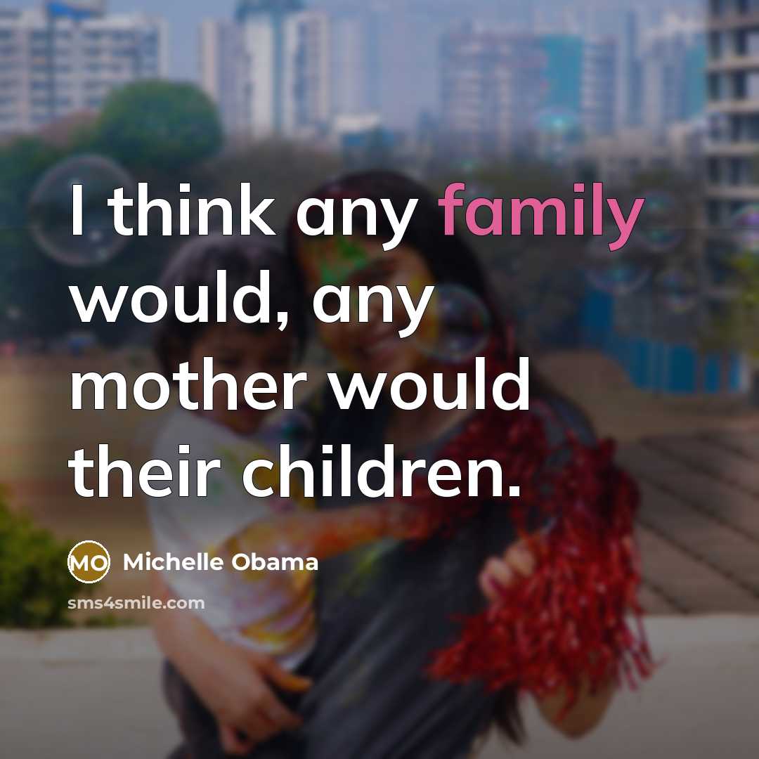 “I think any family would, any mother would their children.…” quote by Michelle Obama