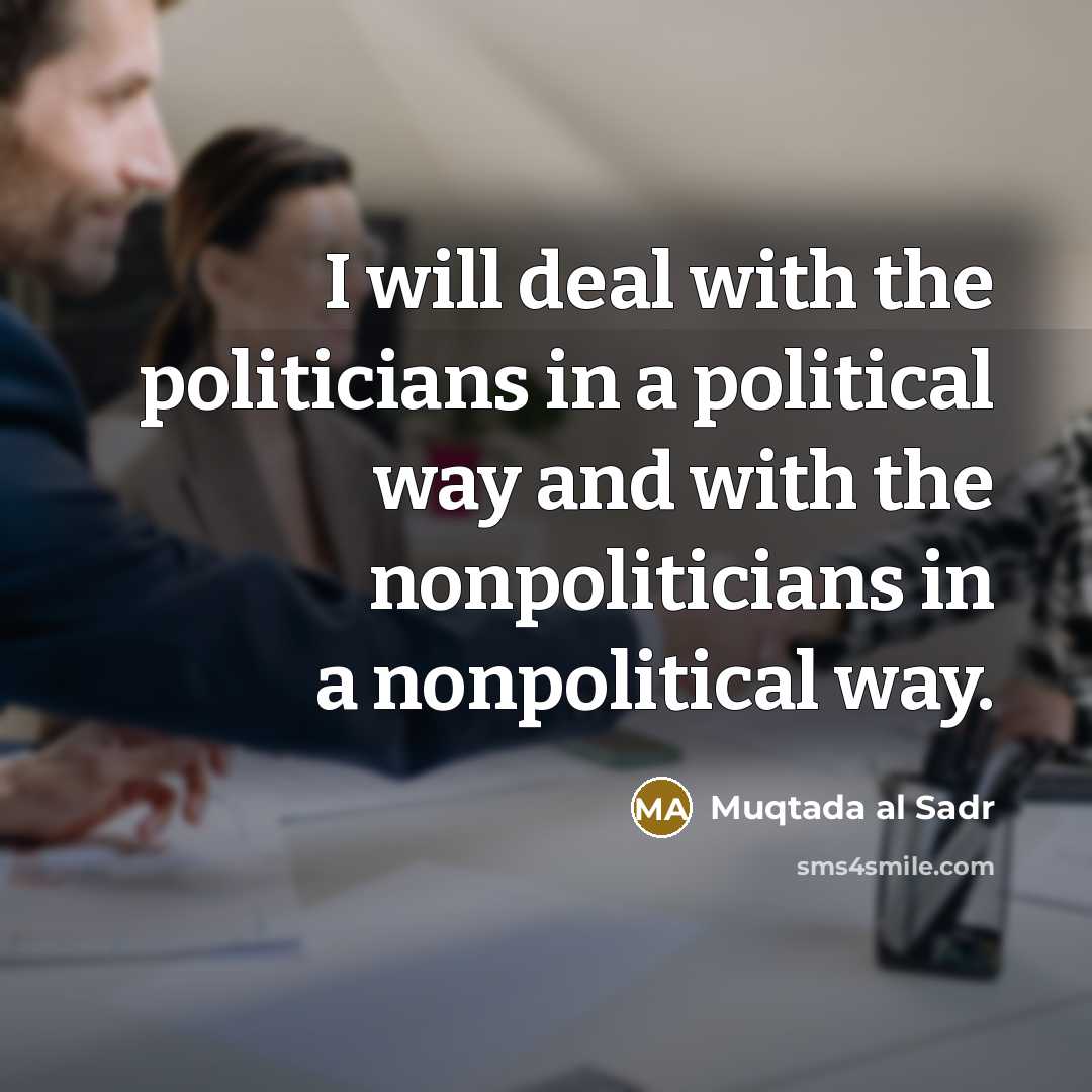 “I will deal with the politicians in a political way…” quote by Muqtada al Sadr