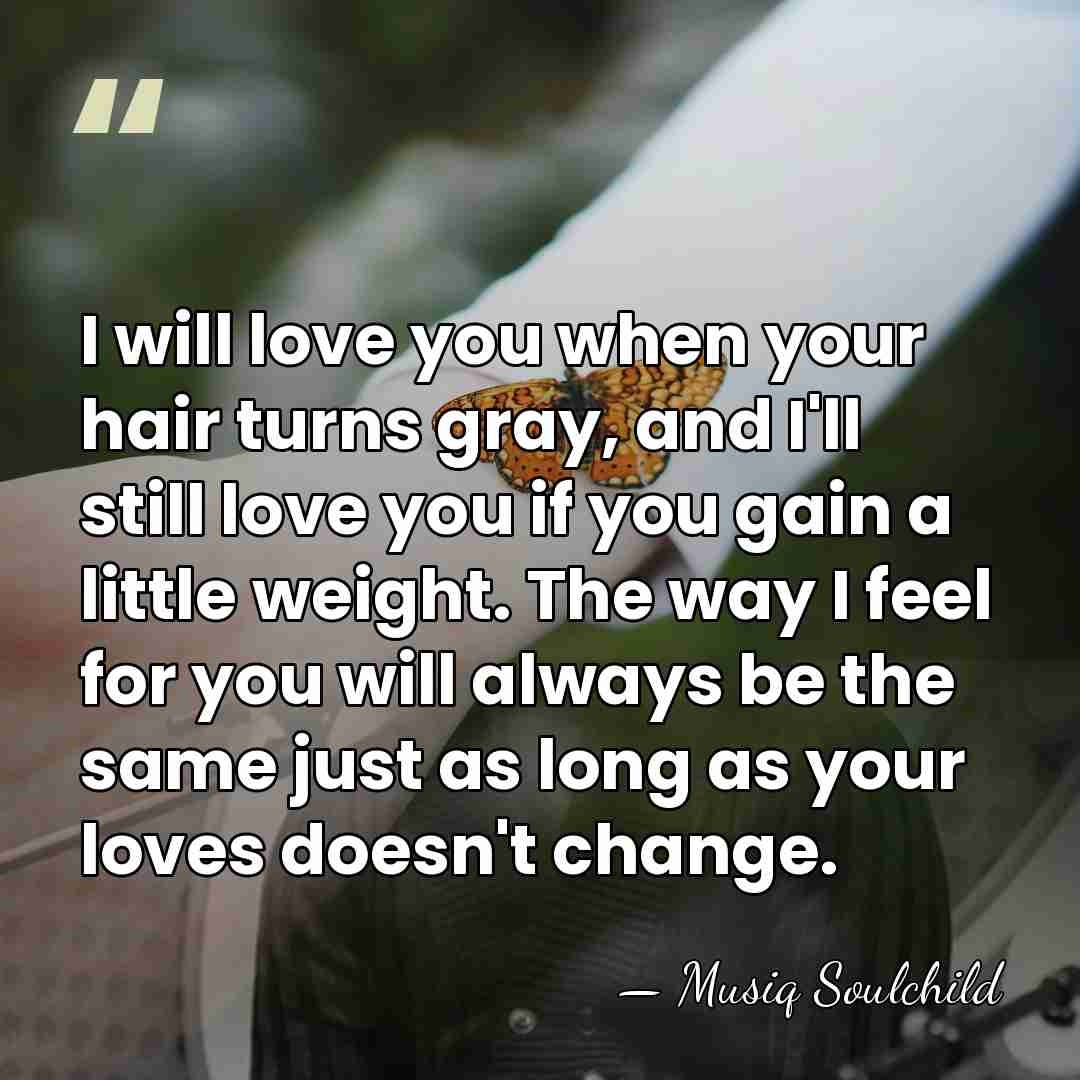 I will love you when your hair turns gray, and I'll still&hellip; - Musiq Soulchild