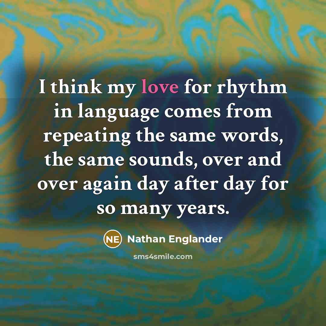 “I think my love for rhythm in language comes from…” quote by Nathan Englander