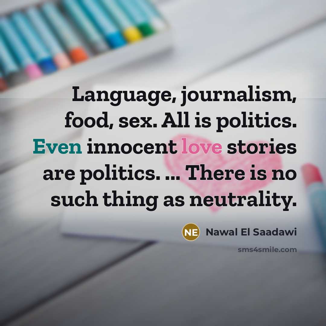 “Language, journalism, food, sex. All is politics. Even innocent love…” quote by Nawal El Saadawi