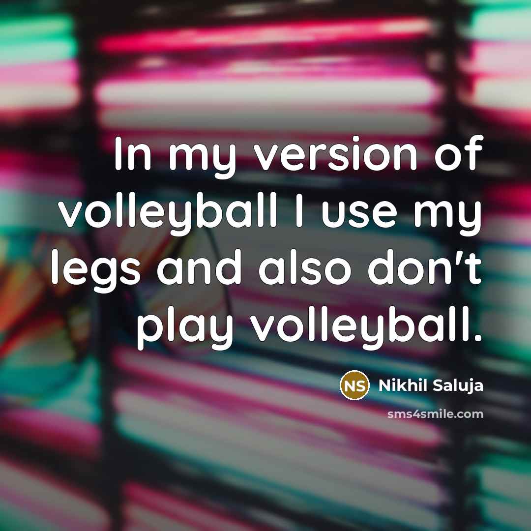 “In my version of volleyball I use my legs and…” quote by Nikhil Saluja