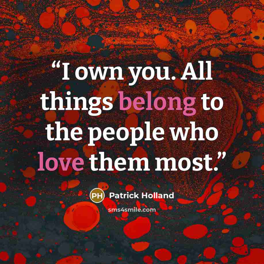 “I own you. All things belong to the people who love them most.” quote by Patrick Holland