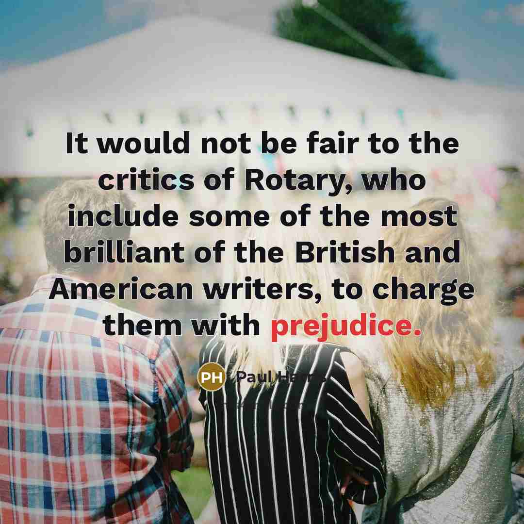 “It would not be fair to the critics of Rotary,…” quote by Paul Harris