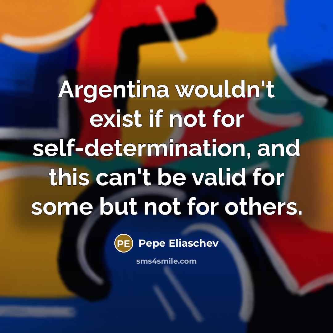 “Argentina wouldn't exist if not for self-determination, and this can't…” quote by Pepe Eliaschev