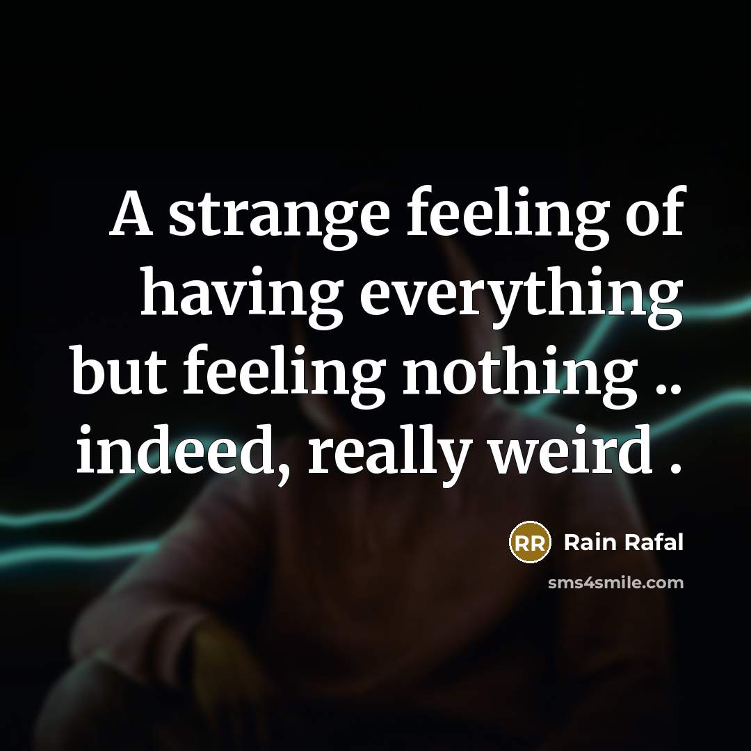 “A strange feeling of having everything but feeling nothing ..…” quote by Rain Rafal