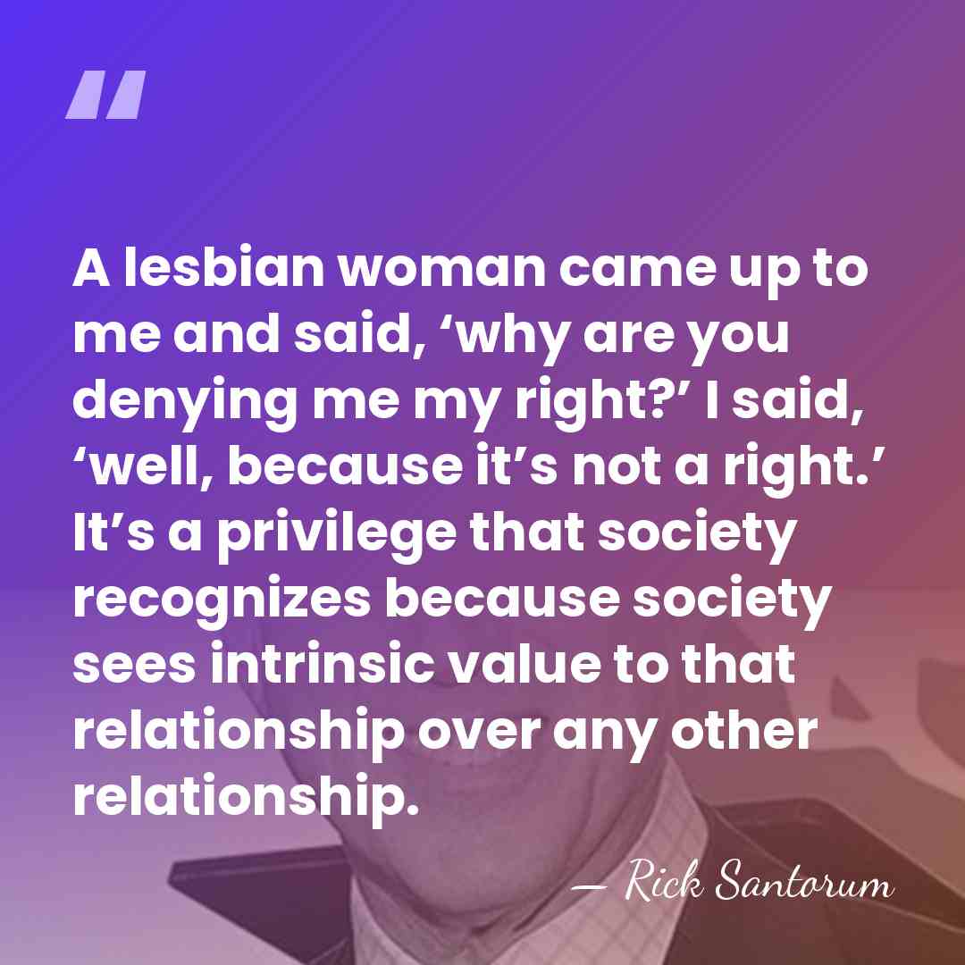 A lesbian woman came up to me and said, ‘why are you&hellip; - Rick Santorum