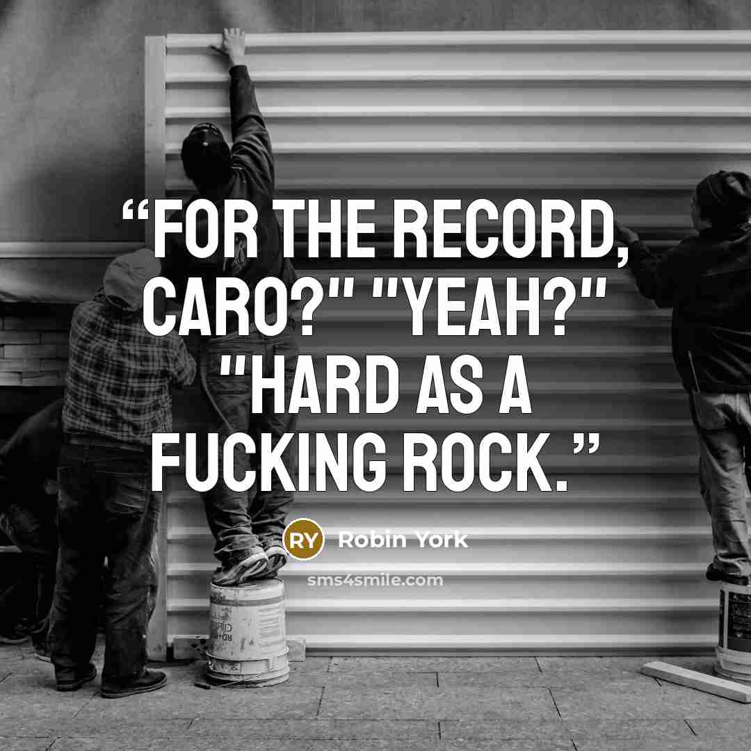 “For the record, Caro?" "Yeah?" "Hard as a fucking rock.” quote by Robin York
