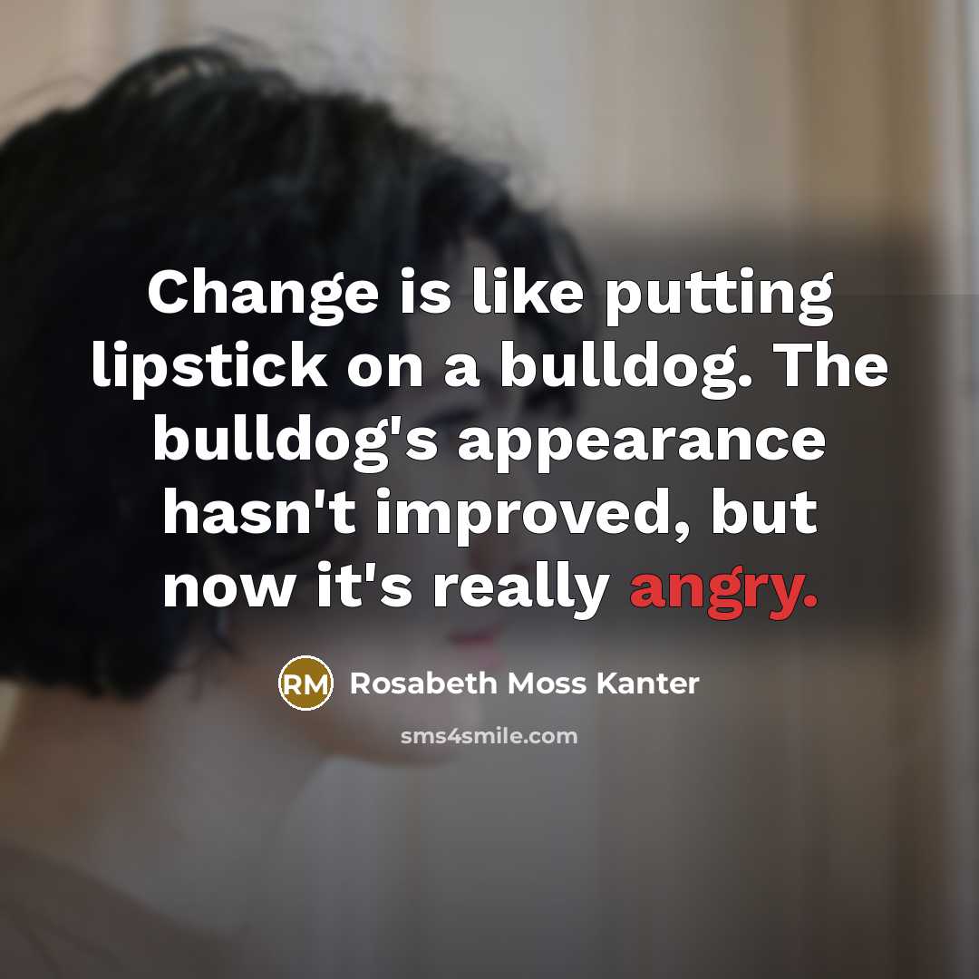 “Change is like putting lipstick on a bulldog. The bulldog's…” quote by Rosabeth Moss Kanter