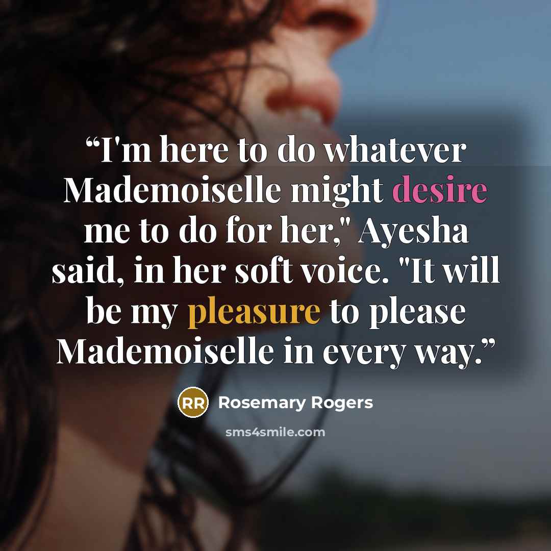“I'm here to do whatever Mademoiselle might desire me to do for her," Ayesha said, in her soft voice. "It will be my pleasure to please Mademoiselle in every way.” quote by Rosemary Rogers