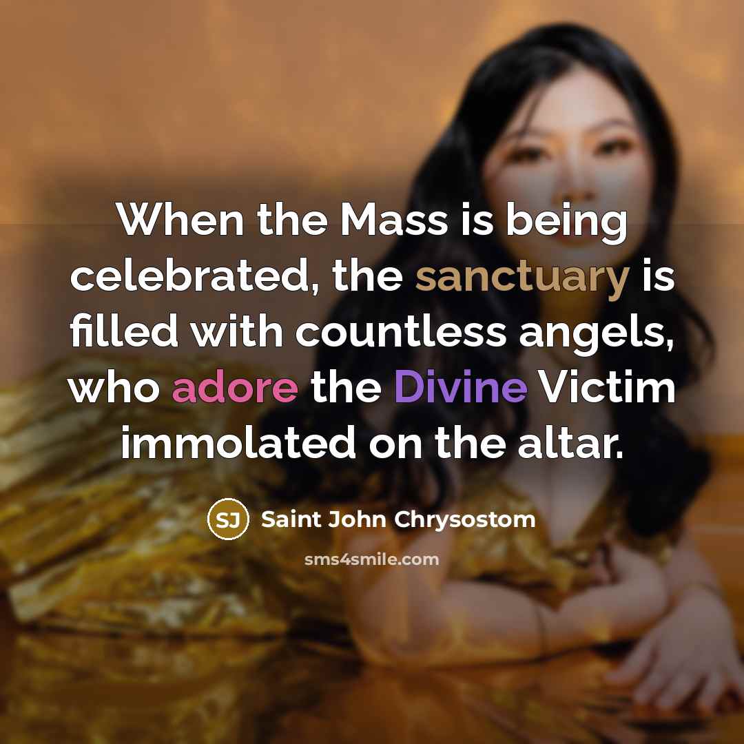 “When the Mass is being celebrated, the sanctuary is filled…” quote by Saint John Chrysostom