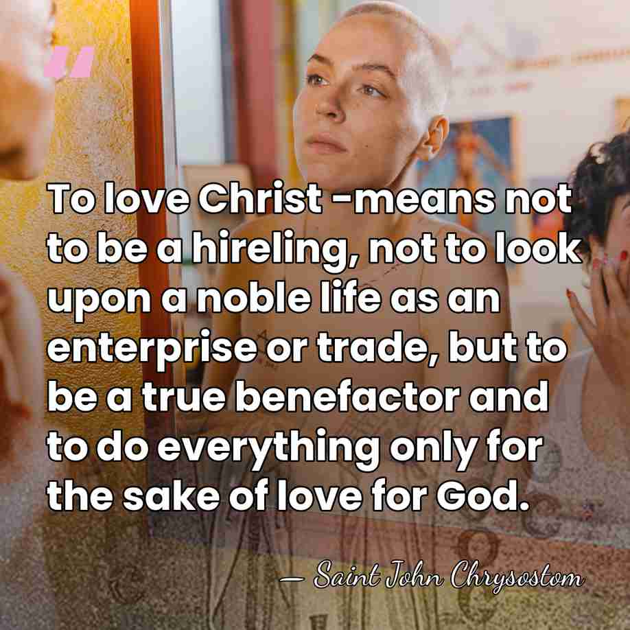 To love Christ -means not to be a hireling, not to look&hellip; - Saint John Chrysostom
