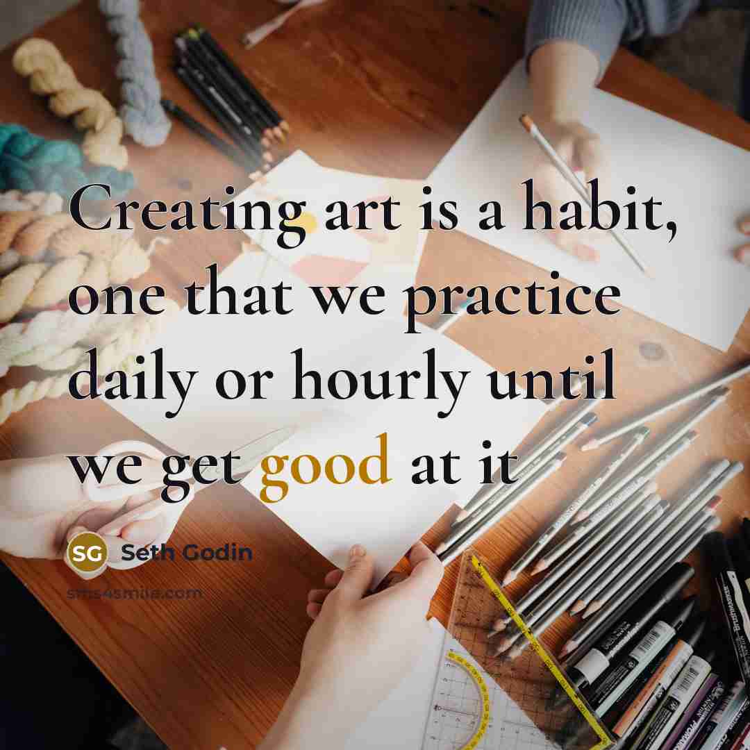 “Creating art is a habit, one that we practice daily…” quote by Seth Godin