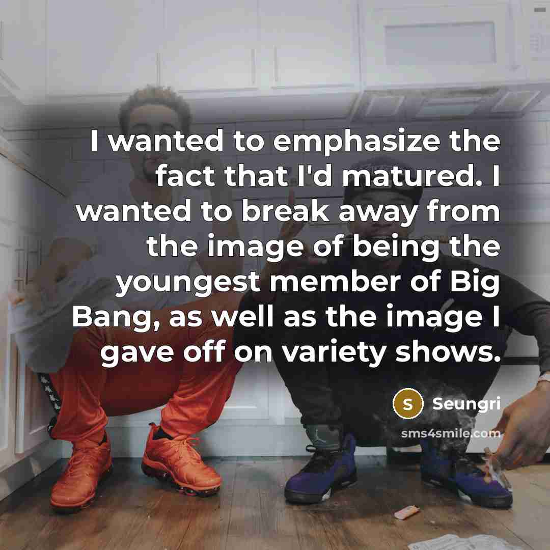 “I wanted to emphasize the fact that I'd matured. I…” quote by Seungri