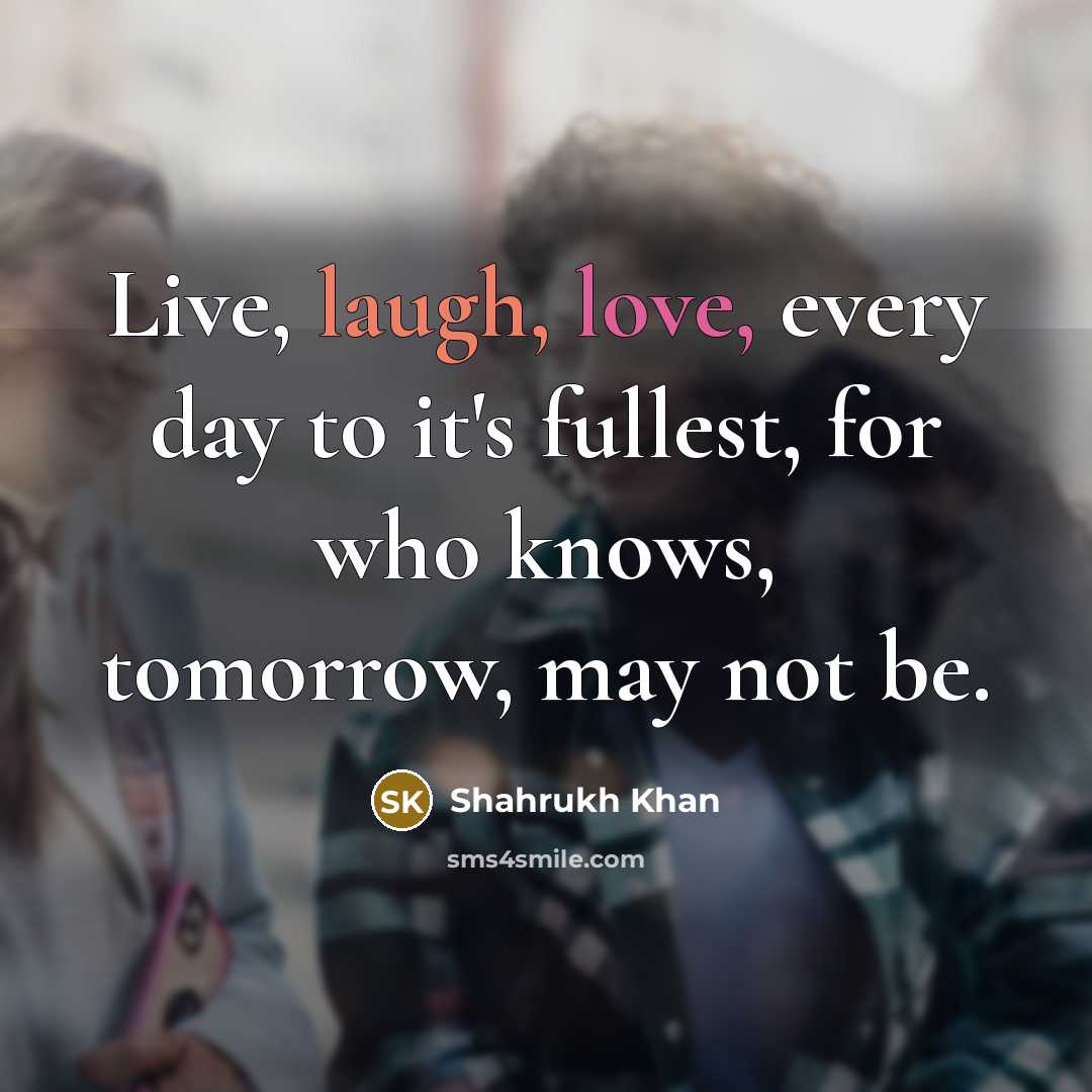 “Live, laugh, love, every day to it's fullest, for who…” quote by Shahrukh Khan