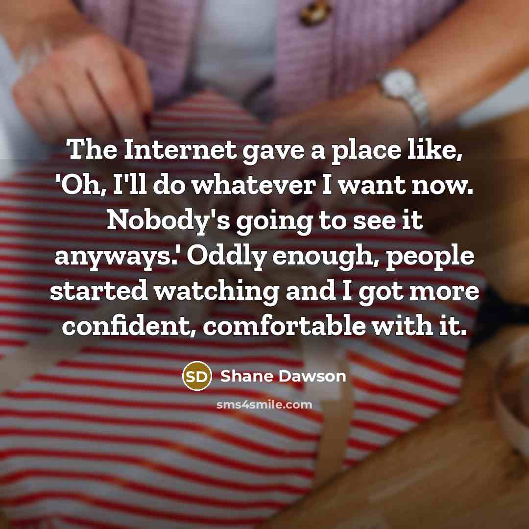 “The Internet gave a place like, 'Oh, I'll do whatever…” quote by Shane Dawson