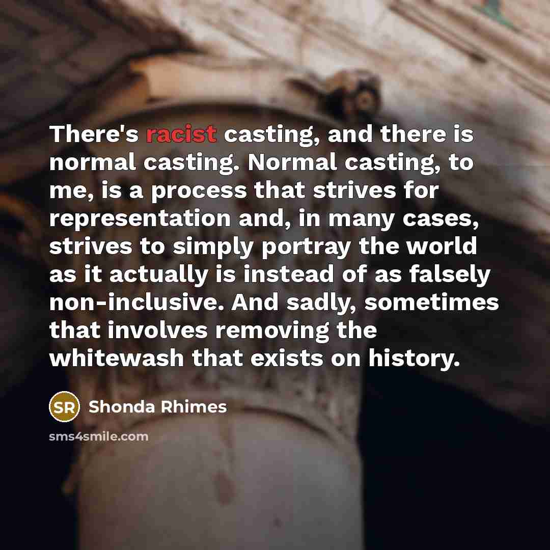 “There's racist casting, and there is normal casting. Normal casting,…” quote by Shonda Rhimes