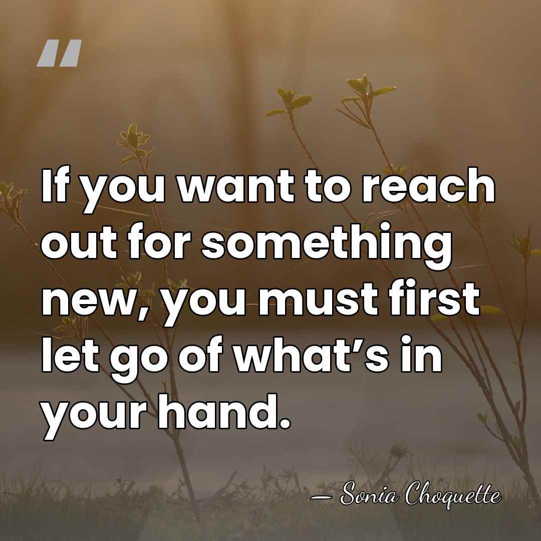 If you want to reach out for something new, you must first&hellip; - Sonia Choquette