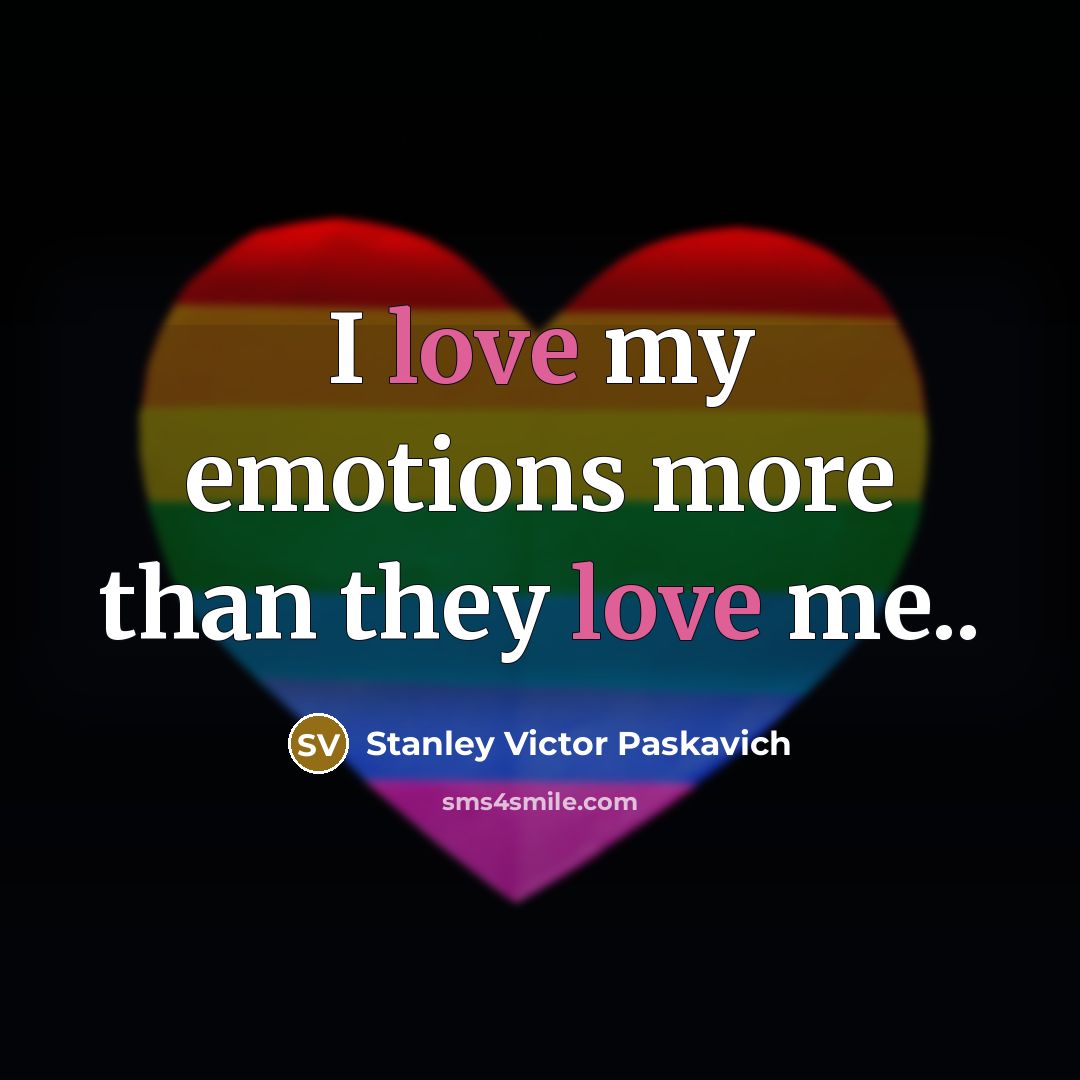 “I love my emotions more than they love me..…” quote by Stanley Victor Paskavich