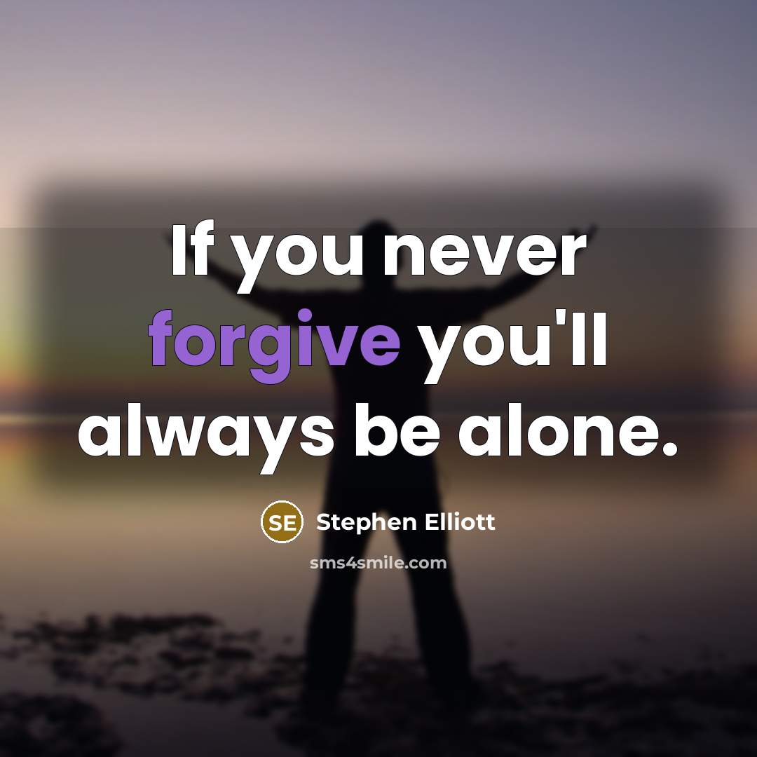 “If you never forgive you'll always be alone.” quote by Stephen Elliott