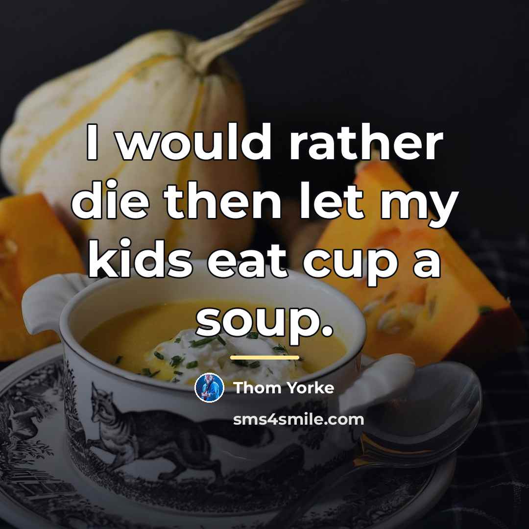 “I would rather die then let my kids eat cup…” quote by Thom Yorke