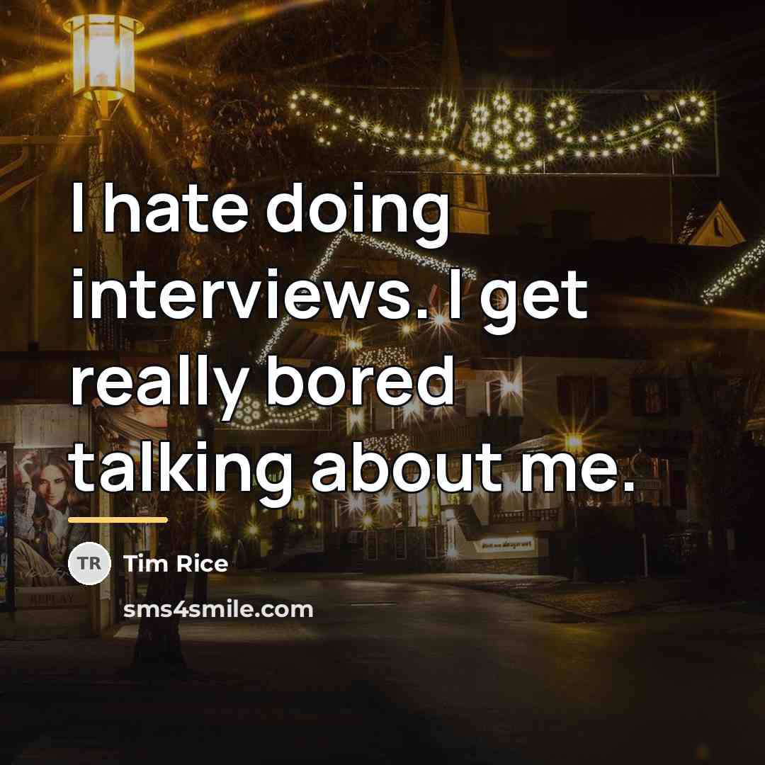 “I hate doing interviews. I get really bored talking about…” quote by Tim Rice