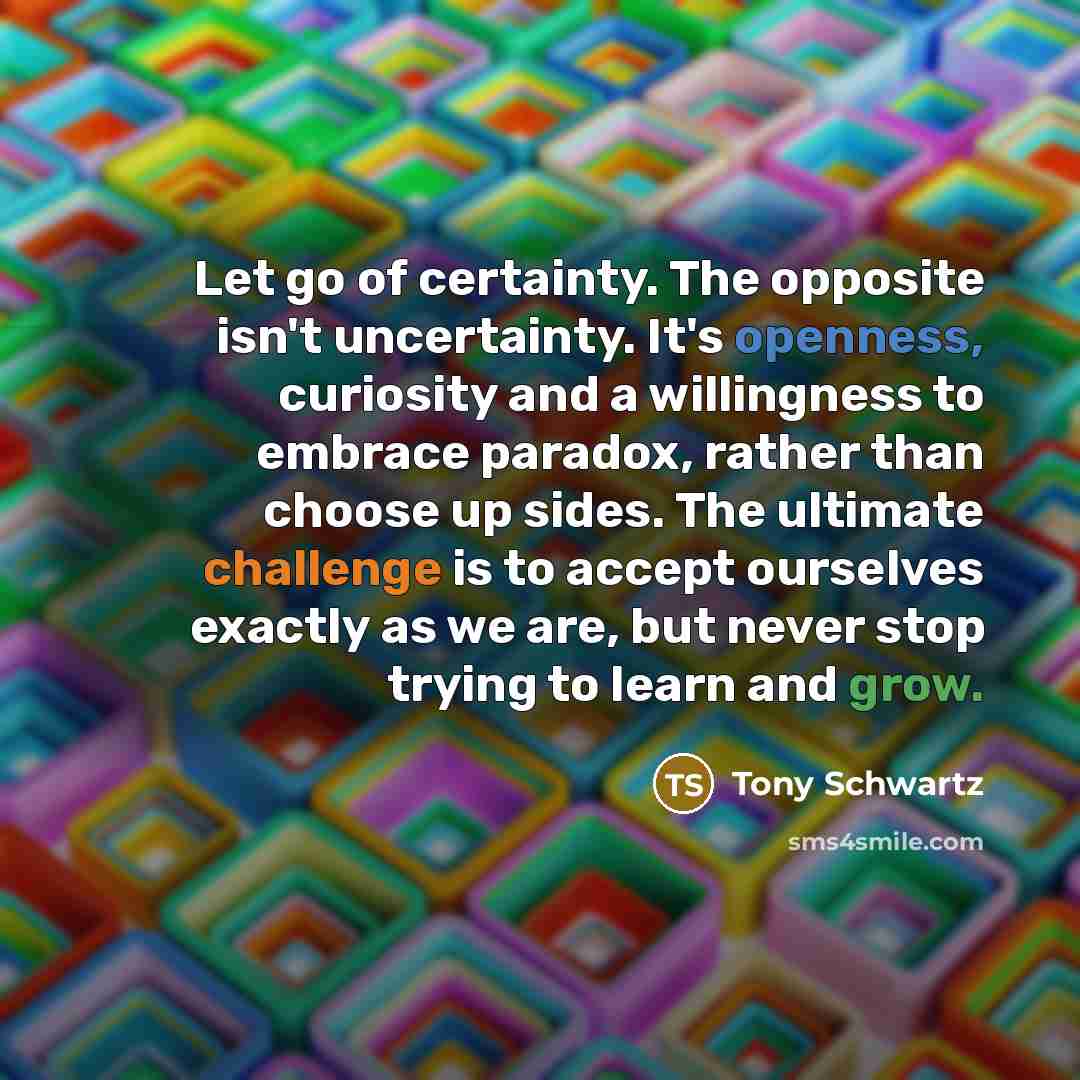 “Let go of certainty. The opposite isn't uncertainty. It's openness,…” quote by Tony Schwartz