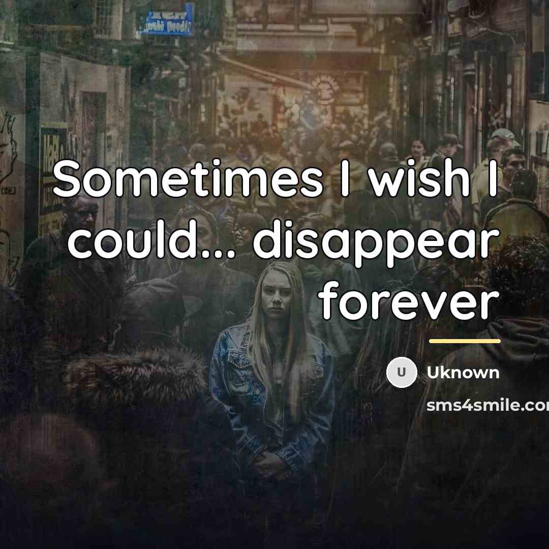 “Sometimes I wish I could... disappear forever…” quote by Uknown