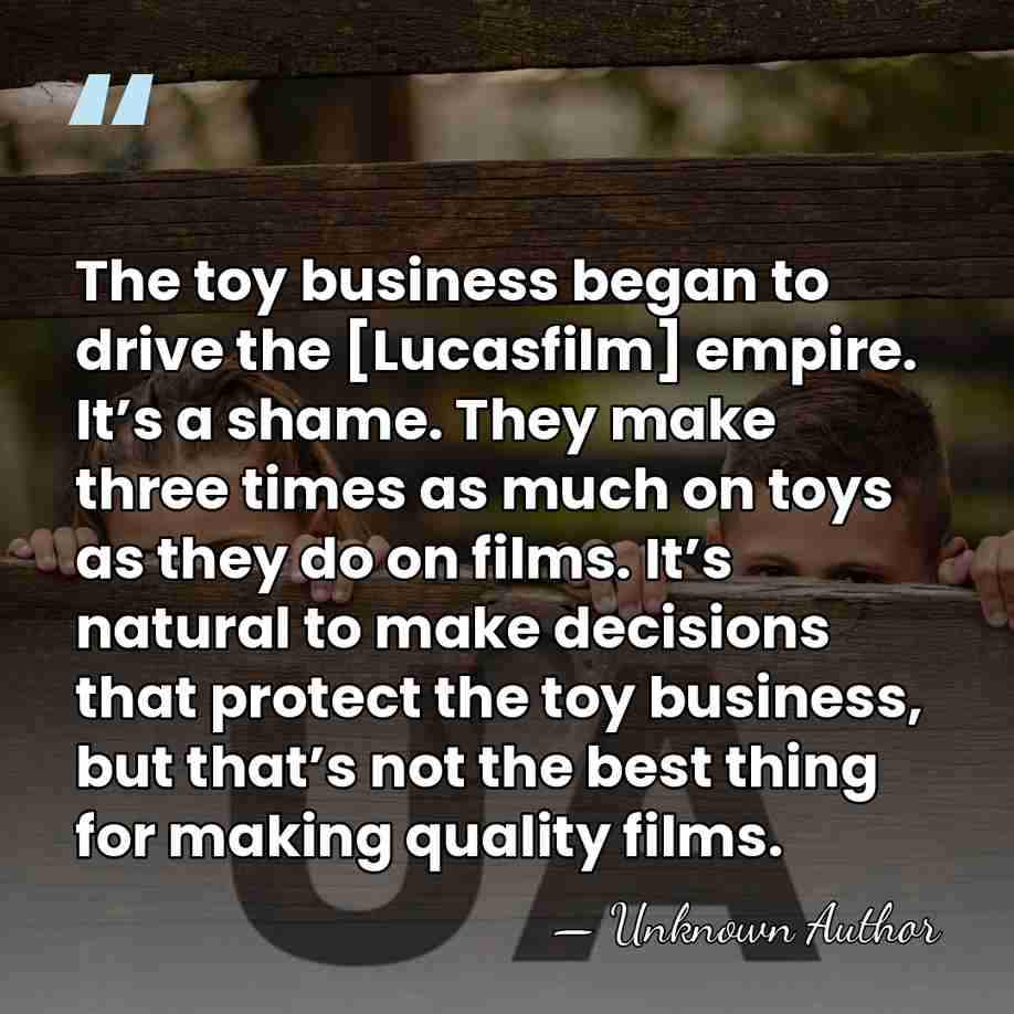 The toy business began to drive the [Lucasfilm] empire. It’s a shame.&hellip; - Gary Kurtz