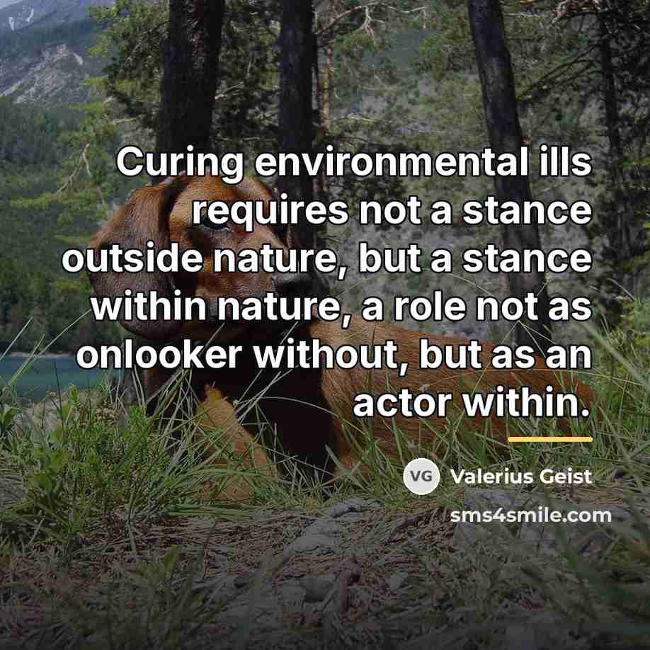 “Curing environmental ills requires not a stance outside nature, but…” quote by Valerius Geist