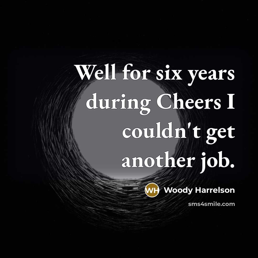 “Well for six years during Cheers I couldn't get another…” quote by Woody Harrelson