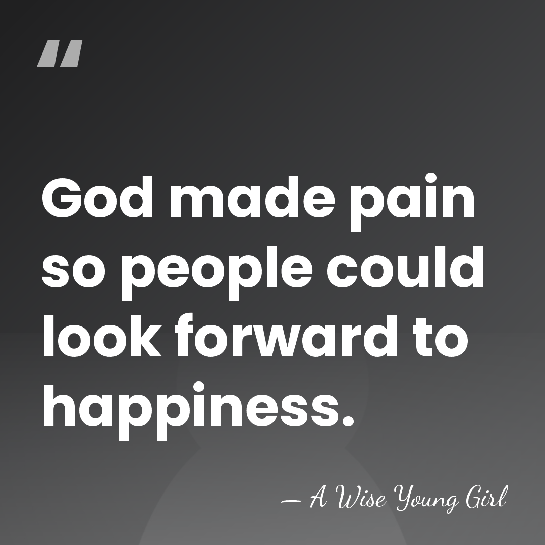 God made pain so people could look forward to happiness. - A Wise Young Girl