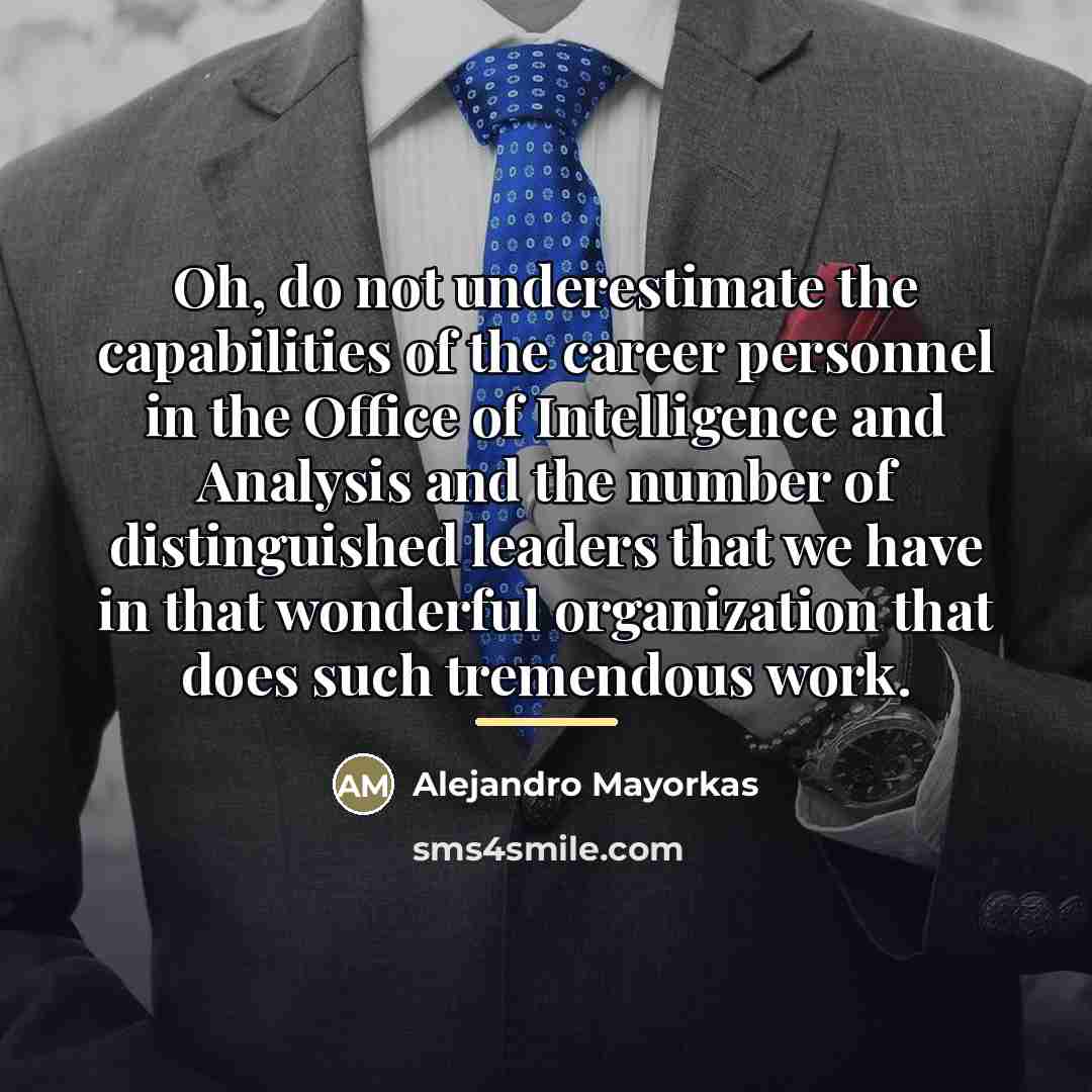 “Oh, do not underestimate the capabilities of the career personnel…” quote by Alejandro Mayorkas