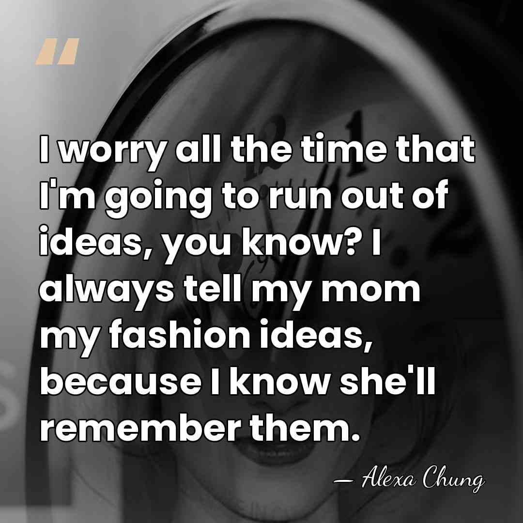 I worry all the time that I'm going to run out of&hellip; - Alexa Chung