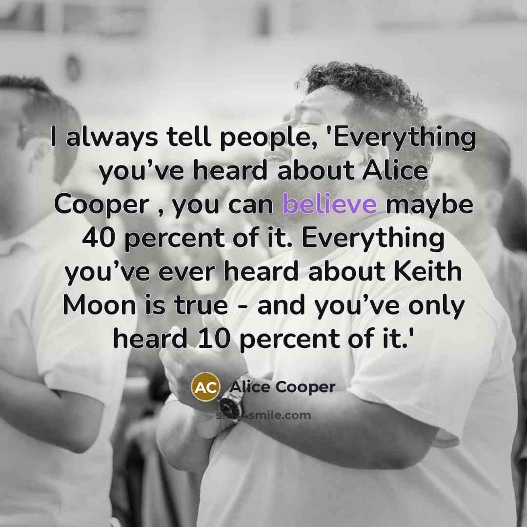 “I always tell people, 'Everything you’ve heard about Alice Cooper…” quote by Alice Cooper