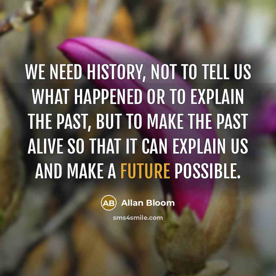 “We need history, not to tell us what happened or…” quote by Allan Bloom