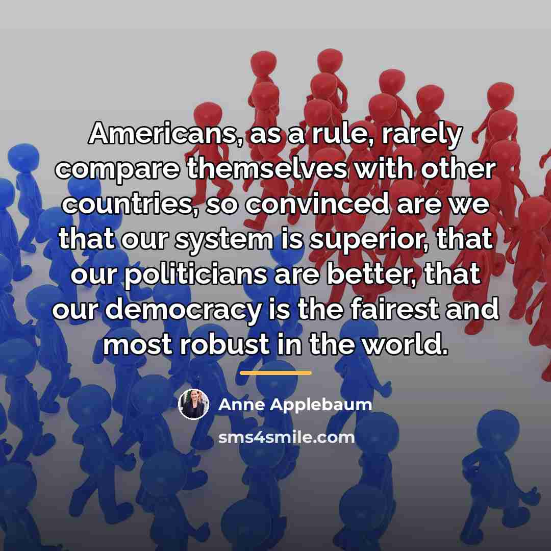 “Americans, as a rule, rarely compare themselves with other countries,…” quote by Anne Applebaum