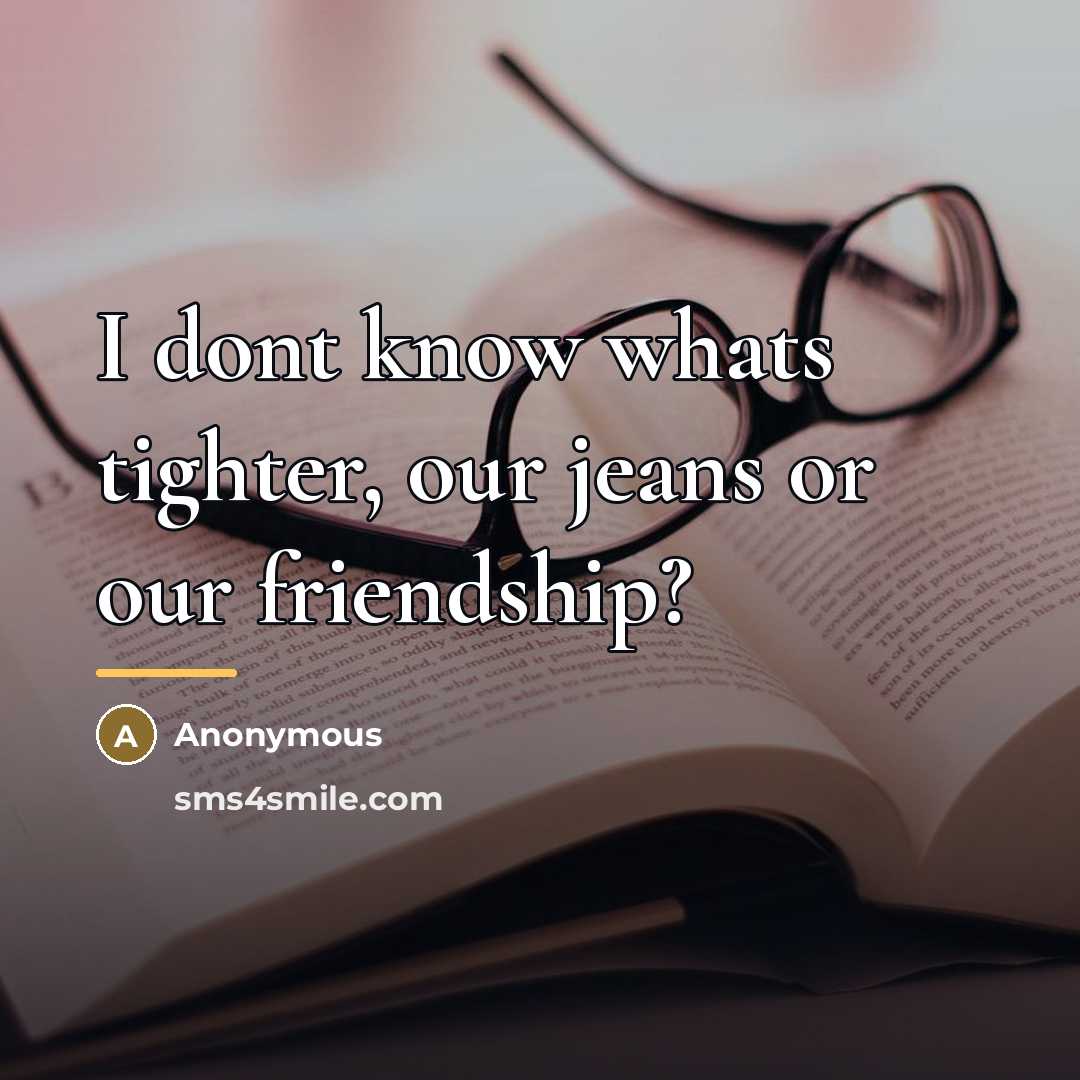 “I dont know whats tighter, our jeans or our friendship?…” quote by Anonymous
